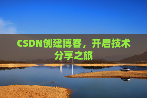CSDN创建博客,开启技术分享之旅 CSDN创建博客,开启技术分享之旅